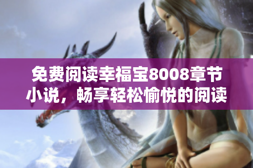 免费阅读幸福宝8008章节小说，畅享轻松愉悦的阅读时光