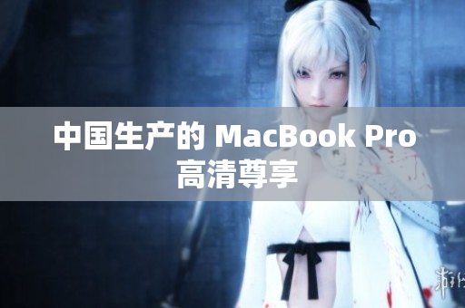 中国生产的 MacBook Pro 高清尊享