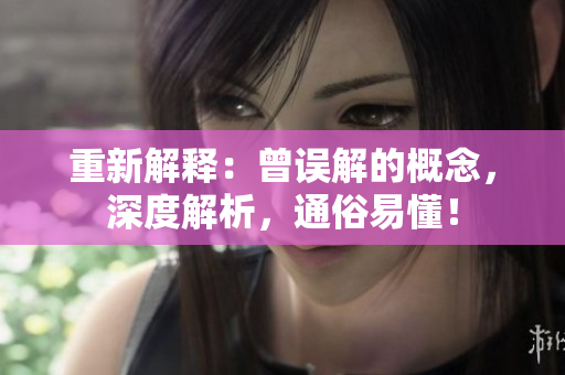 重新解释：曾误解的概念，深度解析，通俗易懂！