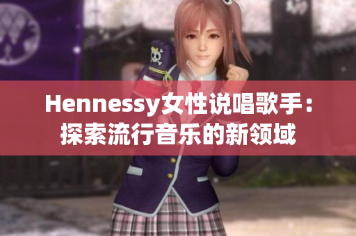 Hennessy女性说唱歌手：探索流行音乐的新领域