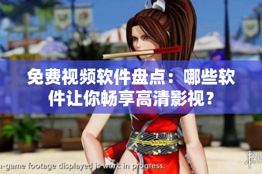 免费视频软件盘点：哪些软件让你畅享高清影视？