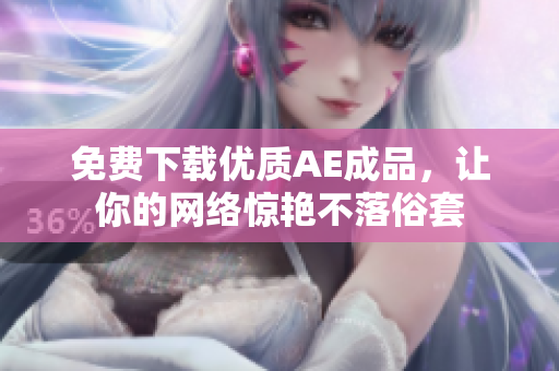 免费下载优质AE成品，让你的网络惊艳不落俗套