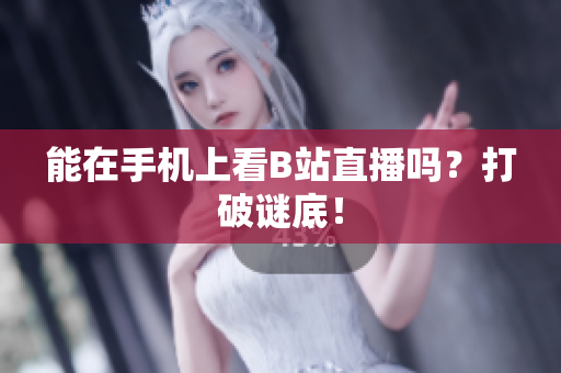 能在手机上看B站直播吗？打破谜底！