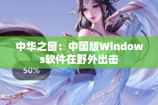 中华之窗：中国版Windows软件在野外出击