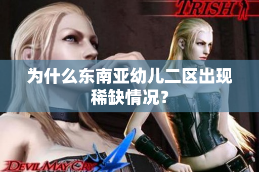 为什么东南亚幼儿二区出现稀缺情况？