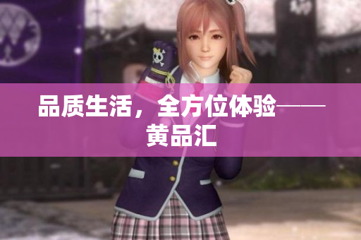 品质生活，全方位体验──黄品汇