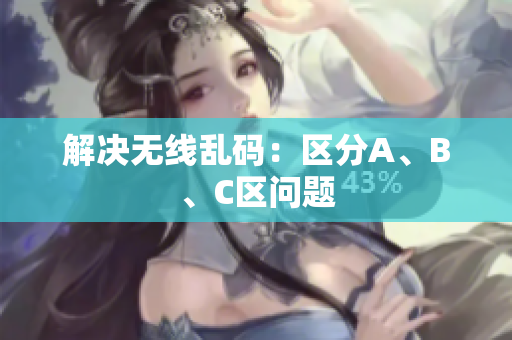 解决无线乱码：区分A、B、C区问题