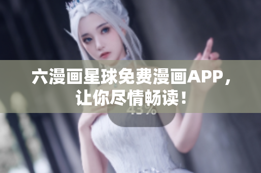 六漫画星球免费漫画APP，让你尽情畅读！