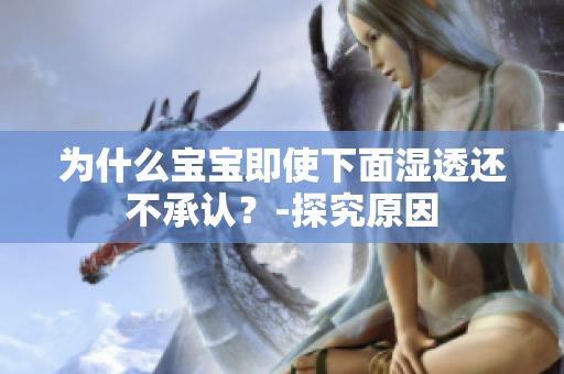为什么宝宝即使下面湿透还不承认？-探究原因