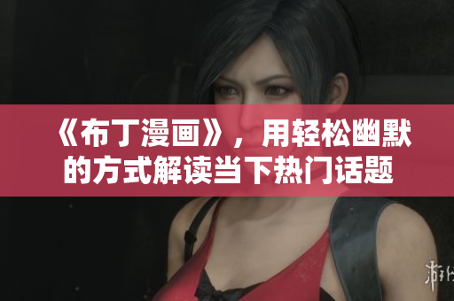 《布丁漫画》，用轻松幽默的方式解读当下热门话题