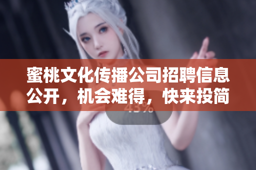 蜜桃文化传播公司招聘信息公开，机会难得，快来投简历吧！
