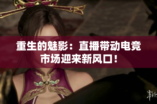 重生的魅影：直播带动电竞市场迎来新风口！