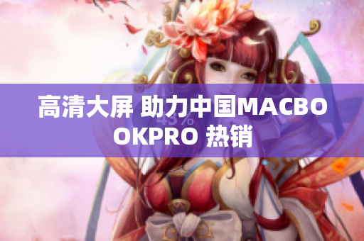 高清大屏 助力中国MACBOOKPRO 热销