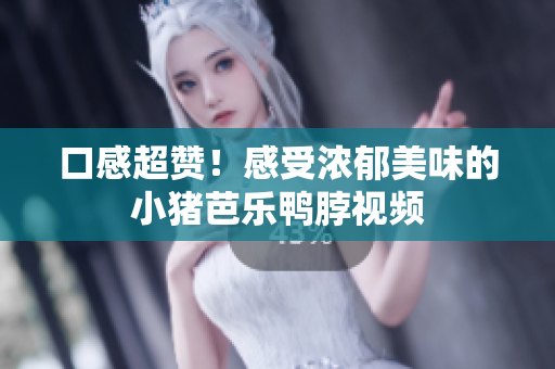 口感超赞！感受浓郁美味的小猪芭乐鸭脖视频