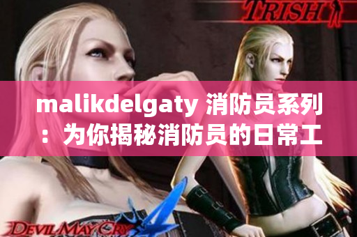 malikdelgaty 消防员系列：为你揭秘消防员的日常工作