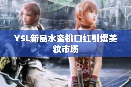 YSL新品水蜜桃口红引爆美妆市场