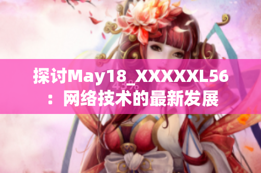 探讨May18_XXXXXL56：网络技术的最新发展