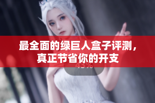 最全面的绿巨人盒子评测，真正节省你的开支