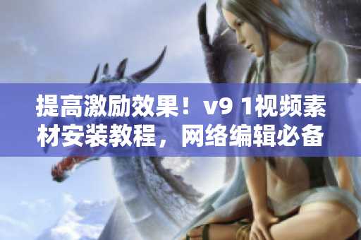 提高激励效果！v9 1视频素材安装教程，网络编辑必备！