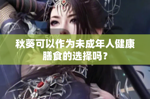 秋葵可以作为未成年人健康膳食的选择吗？