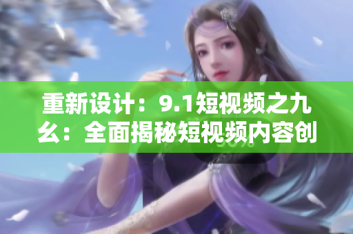 重新设计：9.1短视频之九幺：全面揭秘短视频内容创作！