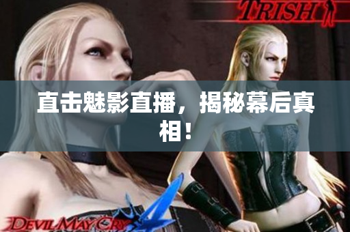 直击魅影直播，揭秘幕后真相！