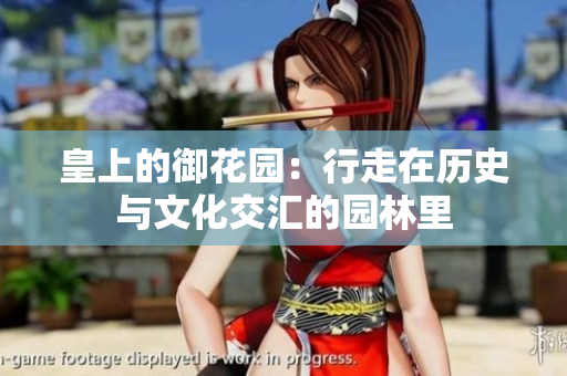 皇上的御花园：行走在历史与文化交汇的园林里