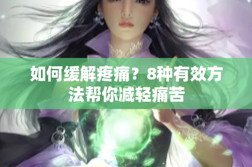 如何缓解疼痛？8种有效方法帮你减轻痛苦