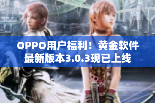 OPPO用户福利！黄金软件最新版本3.0.3现已上线