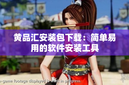 黄品汇安装包下载：简单易用的软件安装工具