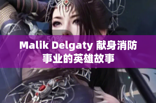 Malik Delgaty 献身消防事业的英雄故事