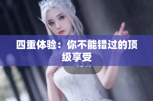 四重体验：你不能错过的顶级享受