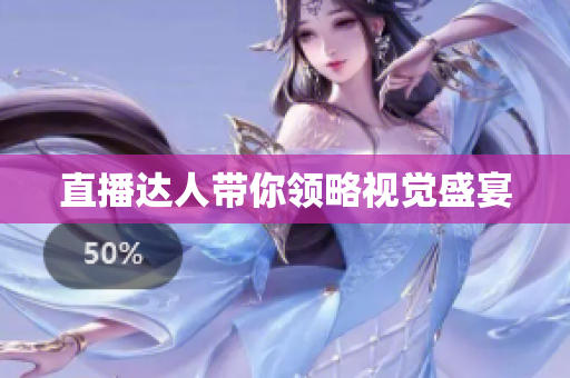 直播达人带你领略视觉盛宴