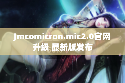 Jmcomicron.mic2.0官网升级 最新版发布