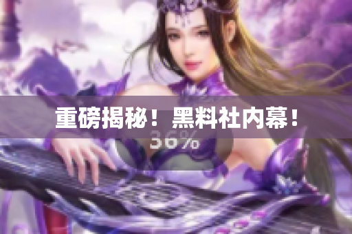 重磅揭秘！黑料社内幕！