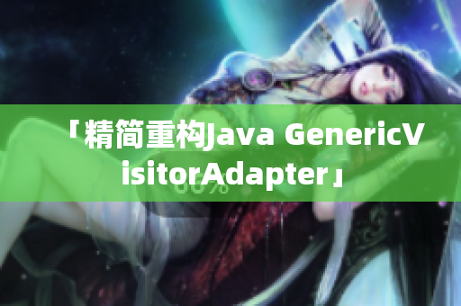 「精简重构Java GenericVisitorAdapter」