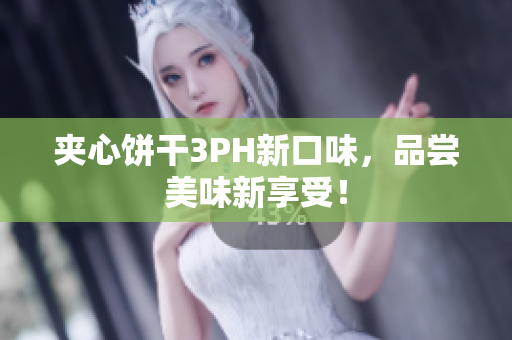 夹心饼干3PH新口味，品尝美味新享受！