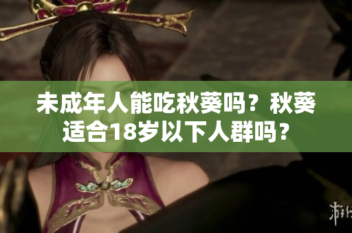 未成年人能吃秋葵吗？秋葵适合18岁以下人群吗？