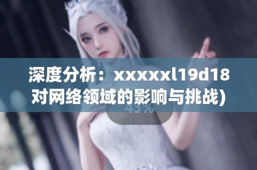 深度分析：xxxxxl19d18对网络领域的影响与挑战)