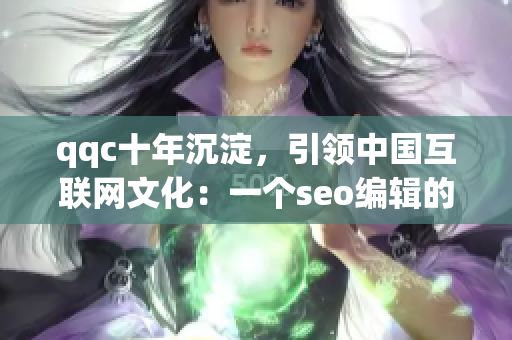 qqc十年沉淀，引领中国互联网文化：一个seo编辑的视角