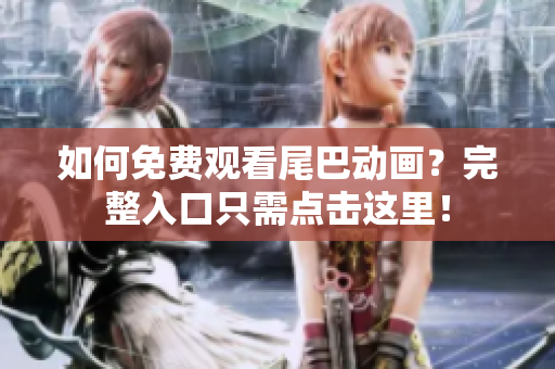 如何免费观看尾巴动画？完整入口只需点击这里！