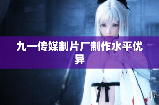 九一传媒制片厂制作水平优异