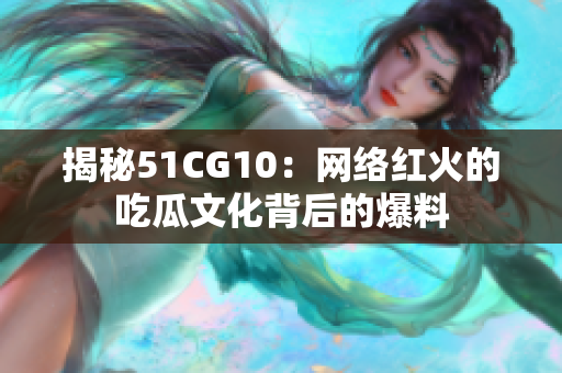 揭秘51CG10：网络红火的吃瓜文化背后的爆料