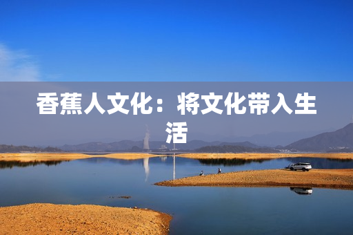 香蕉人文化：将文化带入生活