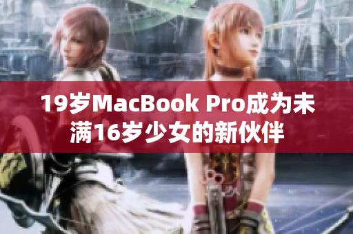 19岁MacBook Pro成为未满16岁少女的新伙伴