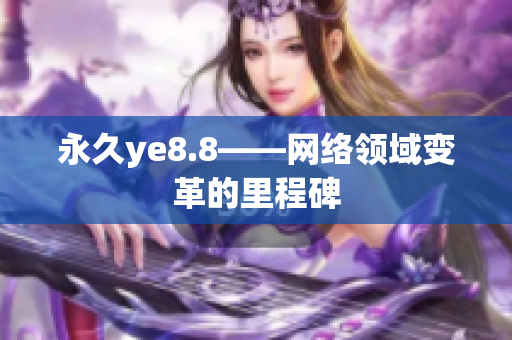 永久ye8.8——网络领域变革的里程碑
