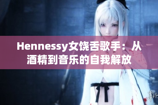 Hennessy女饶舌歌手：从酒精到音乐的自我解放