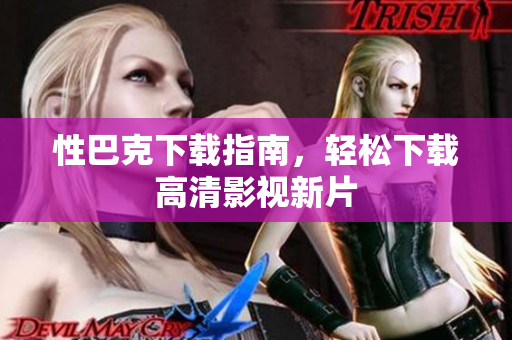 性巴克下载指南，轻松下载高清影视新片
