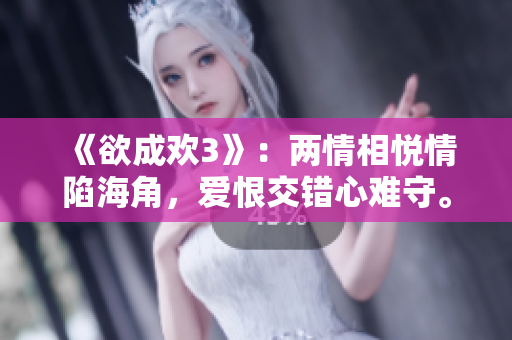 《欲成欢3》：两情相悦情陷海角，爱恨交错心难守。