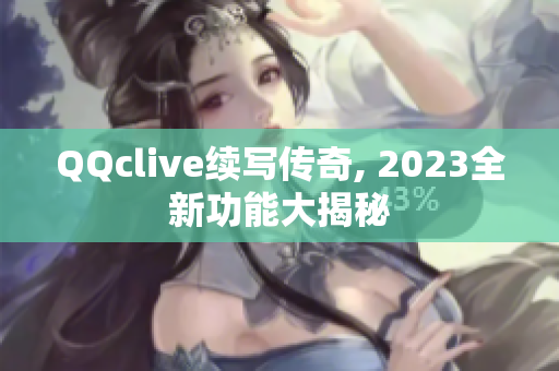 QQclive续写传奇, 2023全新功能大揭秘